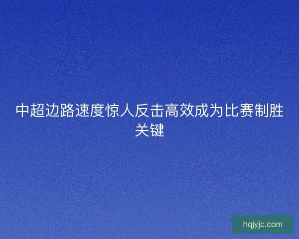 中超边路速度惊人反击高效成为比赛制胜关键